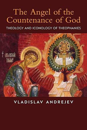 The Angel of the Countenance of God: Theology and Iconology of Theophanies by Vladislav Andrejev