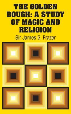 The Golden Bough: A Study of Magic and Religion by Sir James G. Frazer