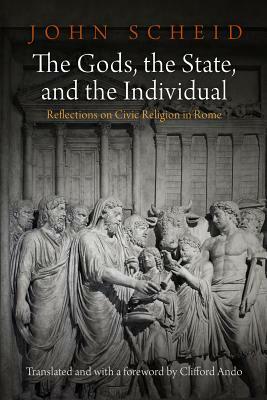 The Gods, the State, and the Individual: Reflections on Civic Religion in Rome by John Scheid