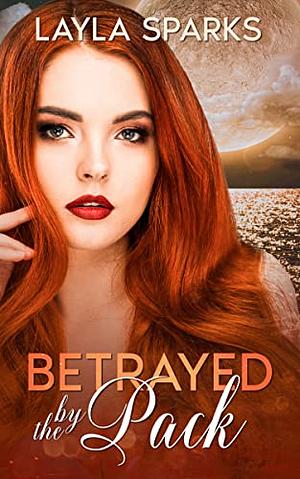 Betrayed by The Pack: An Omegaverse Reverse Harem Romance by Layla Sparks