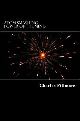 Atom Smashing Power of the Mind by Charles Fillmore