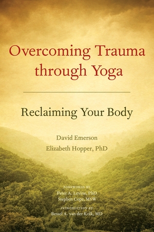 Overcoming Trauma through Yoga: Reclaiming Your Body by Elizabeth Hopper, David Emerson