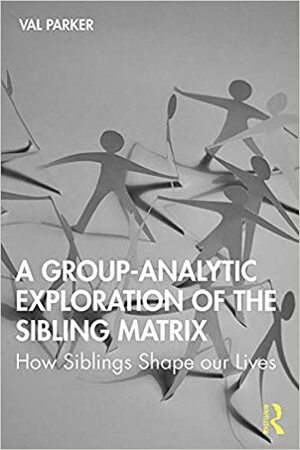 A Group-Analytic Exploration of the Sibling Matrix: How Siblings Shape our Lives by Val Parker