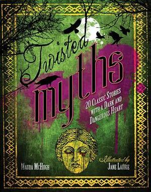 Twisted Myths: 20 Classic Stories with a Dark and Dangerous Heart by Maura McHugh