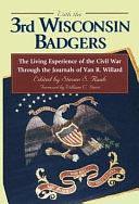 With the 3rd Wisconsin Badgers: The Living Experience of the Civil War Through the Journals of Van R. Willard by Steven S. Raab