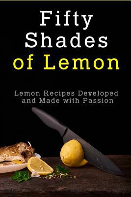 Fifty Shades of Lemon: Lemon Recipes Developed and Made with Passion by Jr Stevens