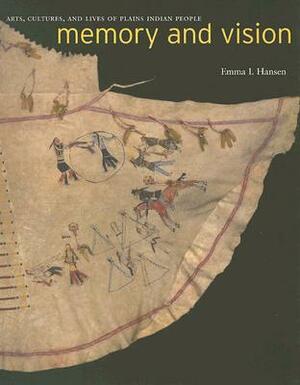 Memory and Vision: Arts, Cultures, and Lives of Plains Indian People by Emma I. Hansen
