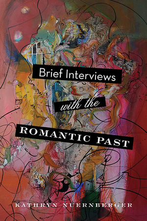 Brief Interviews with the Romantic Past by Kathryn Nuernberger