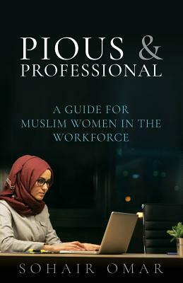 Pious & Professional: A Guide for Muslim Women in the Workforce by Reyhana Ismail, Sohair Omar