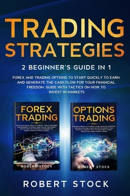 Trading Strategies: 2 Beginner's Guide in 1: Forex and Trading Options to start quickly to earn and generate the Cash Flow for your Financ by Robert Stock