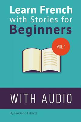 Learn French with Stories for Beginners: 15 French Stories for Beginners with English Glossaries throughout the text. by Frederic Bibard