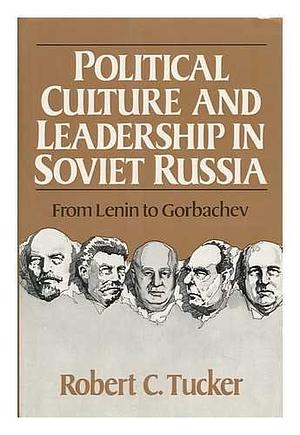 Political Culture and Leadership in Soviet Russia: From Lenin to Gorbachev by Robert C. Tucker