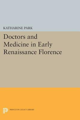 Doctors and Medicine in Early Renaissance Florence by Katharine Park