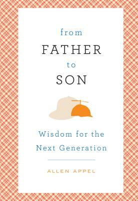 From Father to Son: Wisdom for the Next Generation by Allen Appel