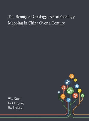 The Beauty of Geology: Art of Geology Mapping in China Over a Century by Liqiong Jia, Xuan Wu, Chenyang Li