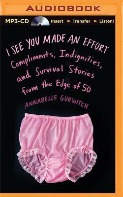 I See You Made an Effort: Compliments, Indignities, and Survival Stories from the Edge of 50 by Annabelle Gurwitch