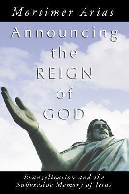 Announcing the Reign of God: Evangelization and the Subversive Memory of Jesus by Mortimer Arias, Mortimer Arias