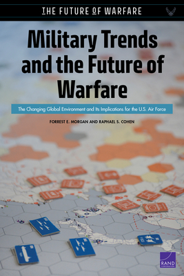Military Trends and the Future of Warfare: The Changing Global Environment and Its Implications for the U.S. Air Force by Forrest E. Morgan, Raphael S. Cohen