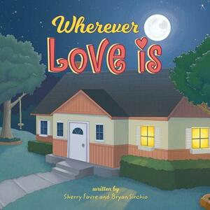 Wherever Love Is by Sherry Favre, Bryan Sirchio