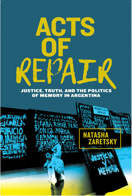 Acts of Repair: Justice, Truth, and the Politics of Memory in Argentina by Natasha Zaretsky
