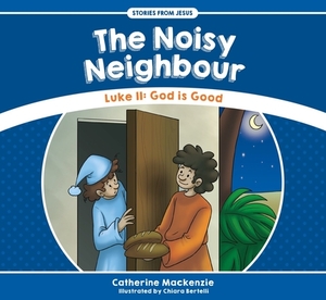 The Noisy Neighbour: Luke 11 - God Is Good by Catherine MacKenzie