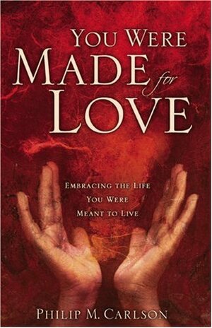 You Were Made for Love: Embracing the Life You Were Meant to Live by Philip Carlson
