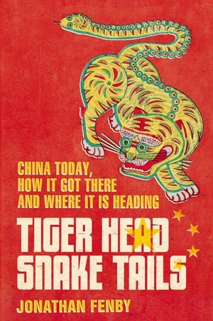 Tiger Head, Snake Tails: China Today, How It Got There and Why It Has to Change by Jonathan Fenby