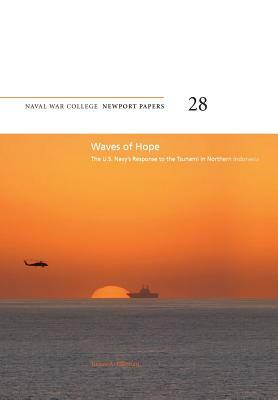 Waves of Hope: The U.S. Navy's Response to the Tsunami in Northern Indonesia: Naval War College Newport Papers 28 by Bruce a. Elleman, Naval War College Press