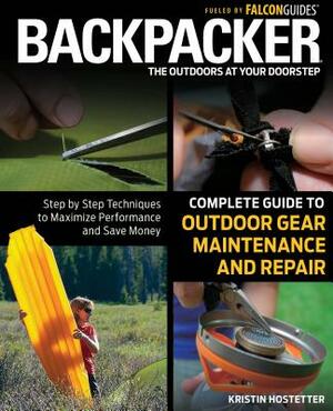 Backpacker Complete Guide to Outdoor Gear Maintenance and Repair: Step-By-Step Techniques to Maximize Performance and Save Money by Kristin Hostetter