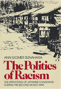 The Politics of Racism: The Uprooting of Japanese Canadians During the Second World War by Ann Gomer Sunahara