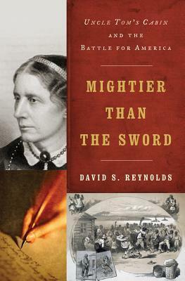 Mightier Than the Sword: Uncle Tom's Cabin and the Battle for America by David S. Reynolds