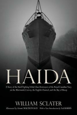 Haida: A Story of the Hard Fighting Tribal Class Destroyers of the Royal Canadian Navy on the Murmansk Convoy, the English Ch by Grant MacDonald, William Sclater, Ted Barris
