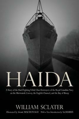 Haida: A Story of the Hard Fighting Tribal Class Destroyers of the Royal Canadian Navy on the Murmansk Convoy, the English Ch by Grant MacDonald, Ted Barris, William Sclater