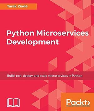 Python Microservices Development: Build, test, deploy, and scale microservices in Python by Tarek Ziadé, Tarek Ziadé