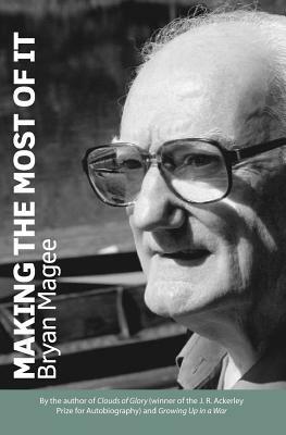 Making the Most of It: By the Author of Clouds of Glory and Winner of the J.R. Ackerley Prize for Autobiography by Bryan Magee