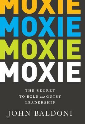 Moxie: The Secret to Bold and Gutsy Leadership by John Baldoni