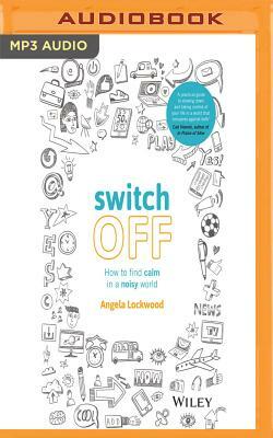 Switch Off: How to Find Calm in a Noisy World by Angela Lockwood