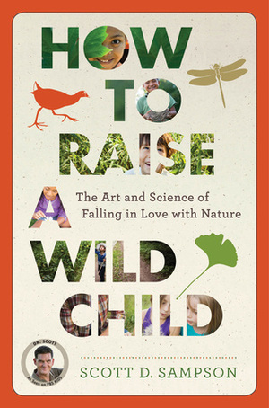 How to Raise a Wild Child: The Art and Science of Falling in Love with Nature by Scott D. Sampson