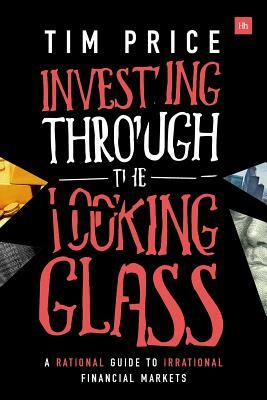Investing Through the Looking Glass: A Rational Guide to Irrational Financial Markets by Tim Price