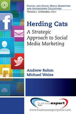 Herding Cats: A Strategic Approach to Social Media Marketing by Michael Weiss, Andrew Rohm