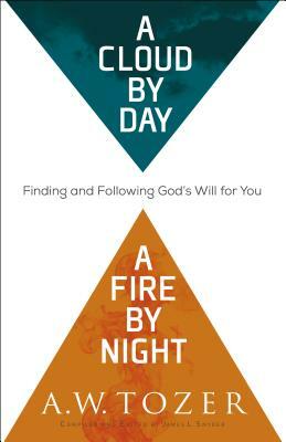 A Cloud by Day, a Fire by Night: Finding and Following God's Will for You by A. W. Tozer