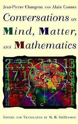 Conversations on Mind, Matter, and Mathematics by M.B. DeBevoise, Alain Connes, Jean-Pierre Changeux