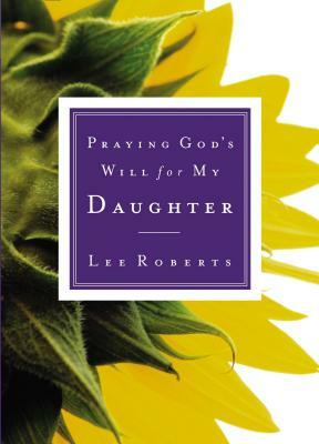 Praying God's Will for My Daughter by Lee Roberts