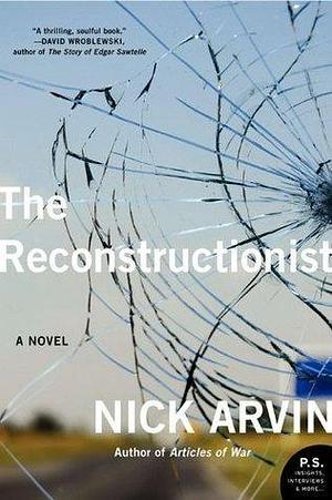 The Reconstructionist: A Novel by Nick Arvin, Nick Arvin