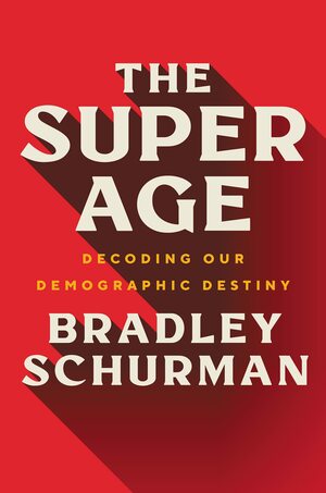 The Super Age: Decoding Our Demographic Destiny by Bradley Schurman, Bradley Schurman