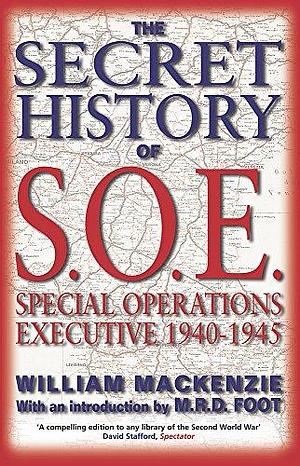 The Secret History of SOE: Special Operations Executive 1940-1945 by William MacKenzie