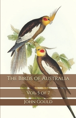 The Birds of Australia: Vol. 5 of 7 by John Gould