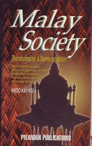 Malay Society: Transformation & Democratisation: A Stimulating And Discerning Study On The Evolution Of Malay Society Through The Passage Of Time by Khoo Kay Kim