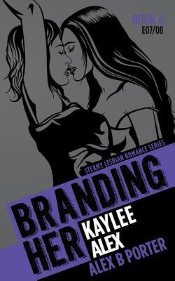 Branding Her 4: Kaylee & Alex [E07 & E08]: Steamy Lesbian Romance Series by Alex B. Porter