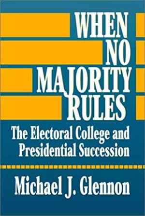 When No Majority Rules: The Electoral College And Presidential Succession by Michael J. Glennon